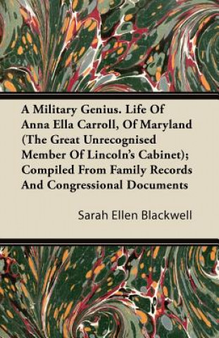 Kniha A Military Genius. Life Of Anna Ella Carroll, Of Maryland (The Great Unrecognised Member Of Lincoln's Cabinet); Compiled From Family Records And Congr Sarah Ellen Blackwell