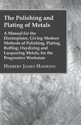 Könyv The Polishing And Plating Of Metals; A Manual For The Electroplater, Giving Modern Methods Of Polishing, Plating, Buffing, Oxydizing And Lacquering Me Herbert James Hawkins