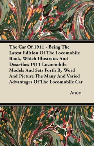 Kniha The Car Of 1911 - Being The Latest Edition Of The Locomobile Book, Which Illustrates And Describes 1911 Locomobile Models And Sets Forth By Word And P Anon