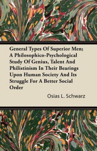 Książka General Types of Superior Men; A Philosophico-Psychological Study of Genius, Talent and Philistinism in Their Bearings Upon Human Society and Its Stru Osias L. Schwarz