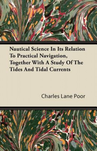 Книга Nautical Science in Its Relation to Practical Navigation, Together with a Study of the Tides and Tidal Currents Charles Lane Poor