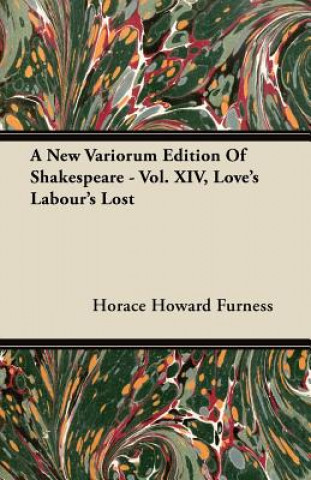 Kniha A New Variorum Edition of Shakespeare - Vol. XIV, Love's Labour's Lost Horace Howard Furness