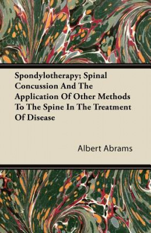 Kniha Spondylotherapy; Spinal Concussion and the Application of Other Methods to the Spine in the Treatment of Disease Albert Abrams