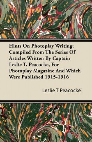 Book Hints on Photoplay Writing; Compiled from the Series of Articles Written by Captain Leslie T. Peacocke, for Photoplay Magazine and Which Were Publishe Leslie T. Peacocke