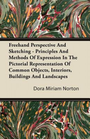 Kniha Freehand Perspective And Sketching - Principles And Methods Of Expression In The Pictorial Representation Of Common Objects, Interiors, Buildings And Dora Miriam Norton