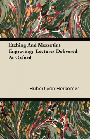 Livre Etching And Mezzotint Engraving;  Lectures Delivered At Oxford Hubert von Herkomer