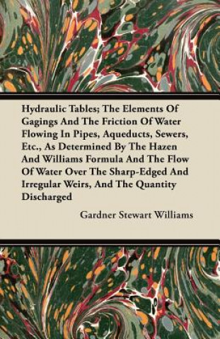 Carte Hydraulic Tables; The Elements Of Gagings And The Friction Of Water Flowing In Pipes, Aqueducts, Sewers, Etc., As Determined By The Hazen And Williams Gardner Stewart Williams