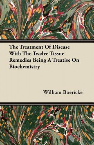 Kniha The Treatment Of Disease With The Twelve Tissue Remedies Being A Treatise On Biochemistry William Boericke