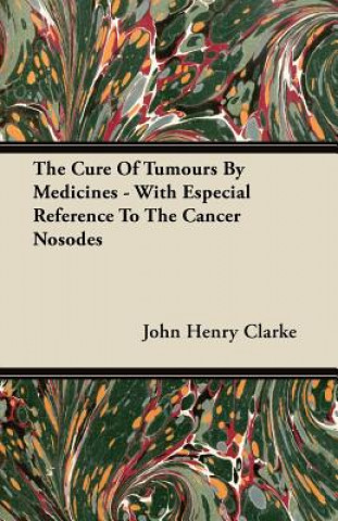 Carte The Cure Of Tumours By Medicines - With Especial Reference To The Cancer Nosodes John Henry Clarke