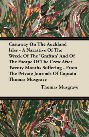 Carte Castaway On The Auckland Isles - A Narrative Of The Wreck Of The 'Grafton' And Of The Escape Of The Crew After Twenty Months Suffering - From The Priv Thomas Musgrave