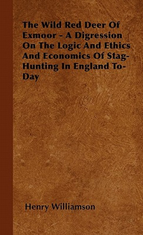 Książka The Wild Red Deer Of Exmoor - A Digression On The Logic And Ethics And Economics Of Stag-Hunting In England To-Day Henry Williamson