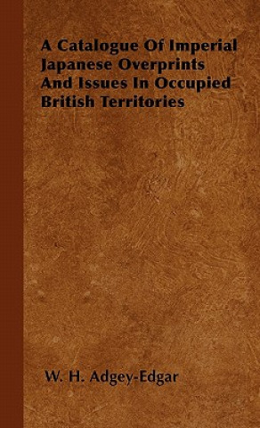 Livre A Catalogue Of Imperial Japanese Overprints And Issues In Occupied British Territories W. H. Adgey-Edgar