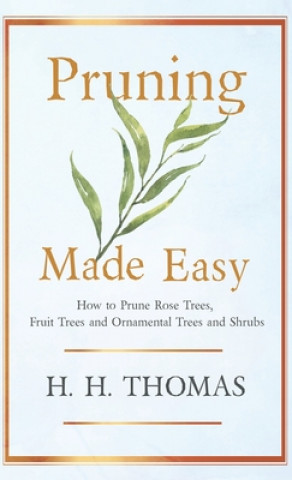 Carte Pruning Made Easy - How To Prune Rose Trees, Fruit Trees And Ornamental Trees And Shrubs H. H. Thomas