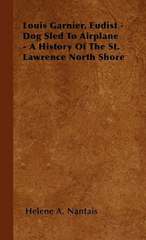 Książka Louis Garnier, Eudist - Dog Sled To Airplane - A History Of The St. Lawrence North Shore Helene A. Nantais