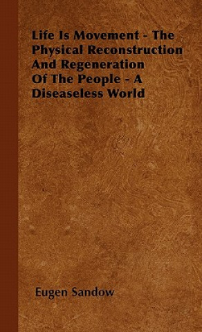 Livre Life Is Movement - The Physical Reconstruction And Regeneration Of The People - A Diseaseless World Eugen Sandow