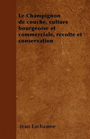 Carte Le Champignon de couche, culture bourgeoise et commerciale, recolte et conservation Jean Lachaume