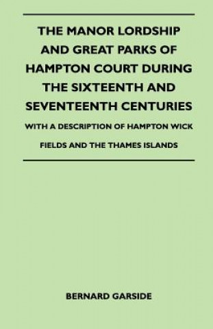 Carte The Manor Lordship And Great Parks Of Hampton Court During The Sixteenth And Seventeenth Centuries - With A Description Of Hampton Wick Fields And The Bernard Garside