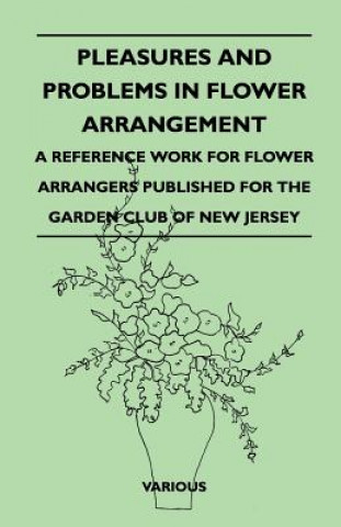 Kniha Pleasures and Problems in Flower Arrangement - A Reference Work for Flower Arrangers Published for the Garden Club of New Jersey Various