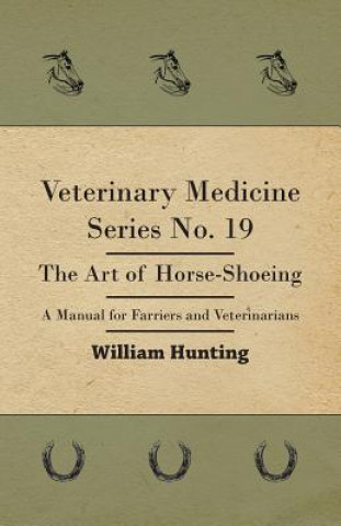 Carte Veterinary Medicine Series No. 19 - The Art Of Horse-Shoeing - A Manual For Farriers And Veterinarians William Hunting