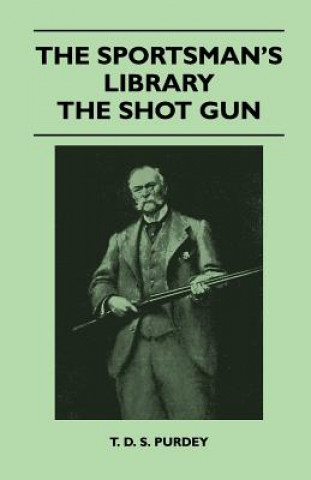Carte The Sportsman's Library - The Shot Gun T. D. S. Purdey