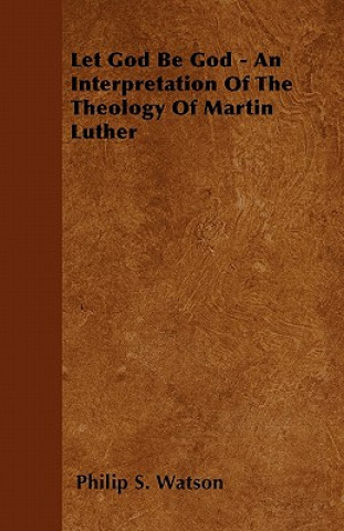 Книга Let God Be God - An Interpretation Of The Theology Of Martin Luther Philip S. Watson