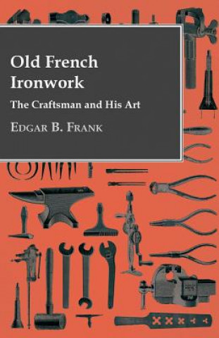 Kniha Old French Ironwork - The Craftsman And His Art Edgar B. Frank