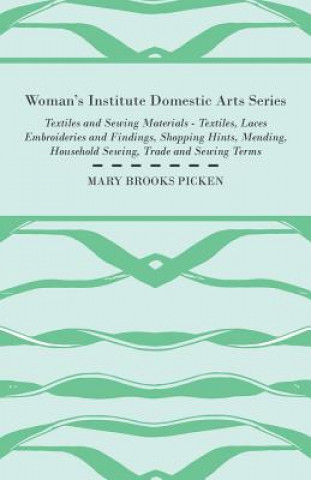 Kniha Woman's Institute Domestic Arts Series - Textiles And Sewing Materials - Textiles, Laces Embroideries And Findings, Shopping Hints, Mending, Household Mary Brooks Picken