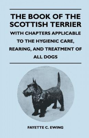 Kniha The Book Of The Scottish Terrier - With Chapters Applicable To The Hygienic Care, Rearing, And Treatment Of All Dogs Fayette C. Ewing