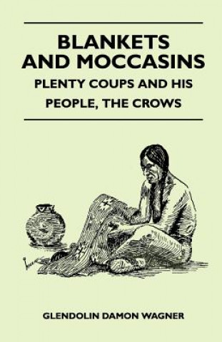 Книга Blankets And Moccasins - Plenty Coups And His People, The Crows Glendolin Damon Wagner