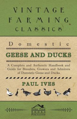 Carte Domestic Geese And Ducks - A Complete And Authentic Handbook And Guide For Breeders, Growers And Admirers Of Domestic Geese And Ducks Paul Ives