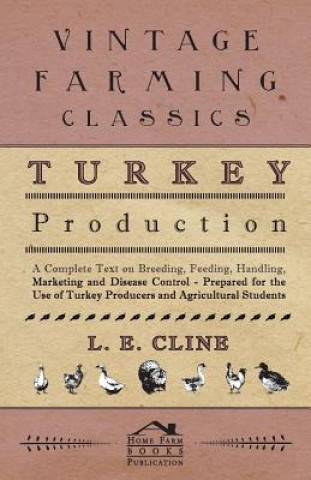 Kniha Turkey Production - A Complete Text On Breeding, Feeding, Handling, Marketing And Disease Control - Prepared For The Use Of Turkey Producers And Agric L. E. Cline