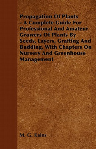 Kniha Propagation Of Plants - A Complete Guide For Professional And Amateur Growers Of Plants By Seeds, Layers, Grafting And Budding, With Chapters On Nurse M. G. Kains