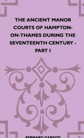 Könyv The Ancient Manor Courts Of Hampton-On-Thames During The Seventeenth Century - Part I Bernard Garside