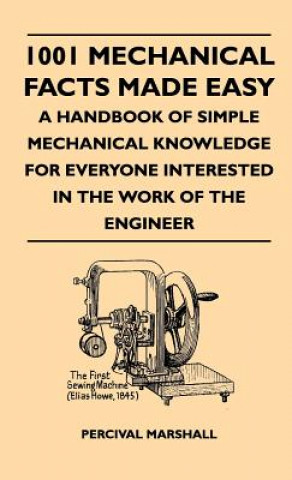 Kniha 1001 Mechanical Facts Made Easy - A Handbook Of Simple Mechanical Knowledge For Everyone Interested In The Work Of The Engineer Percival Marshall