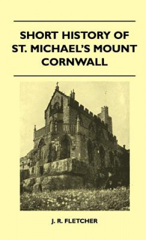 Könyv Short History Of St. Michael's Mount Cornwall J. R. Fletcher