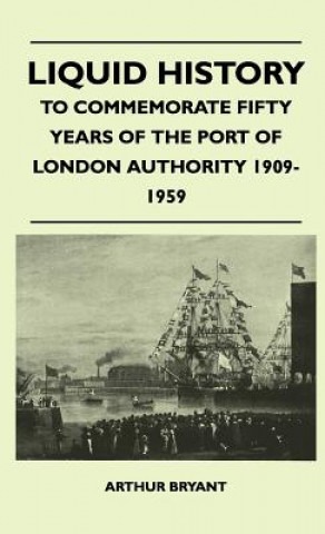 Carte Liquid History - To Commemorate Fifty Years Of The Port Of London Authority 1909-1959 Arthur Bryant