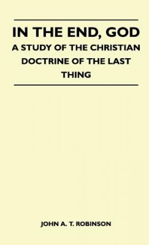 Carte In The End, God - A Study Of The Christian Doctrine Of The Last Thing John A. T. Robinson