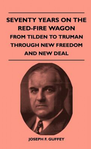 Carte Seventy Years on the Red-Fire Wagon - From Tilden to Truman Through New Freedom and New Deal Joseph F. Guffey