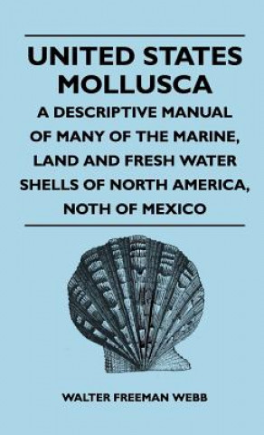 Carte United States Mollusca - A Descriptive Manual Of Many Of The Marine, Land And Fresh Water Shells Of North America, north Of Mexico Walter Freeman Webb