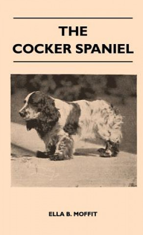 Libro The Cocker Spaniel - Companion, Shooting Dog And Show Dog - Complete Information On History, Development, Characteristics, Standards For Field Trial A Ella B. Moffit