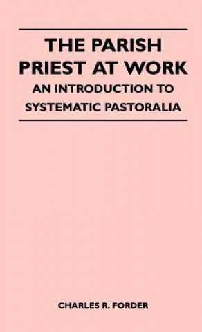 Kniha Parish Priest At Work - An Introduction To Systematic Pastoralia Charles R. Forder