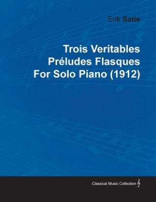 Книга Trois Veritables PR Ludes Flasques by Erik Satie for Solo Piano (1912) Erik Satie