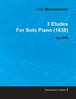 Book 3 Etudes by Felix Mendelssohn for Solo Piano (1838) Op.104b Felix Mendelssohn