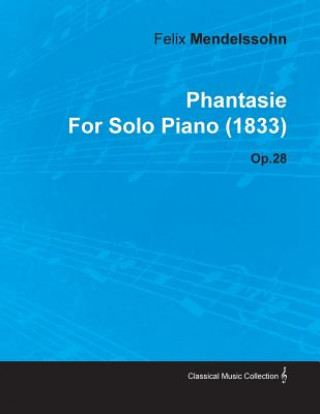 Kniha Phantasie by Felix Mendelssohn for Solo Piano (1833) Op.28 Felix Mendelssohn