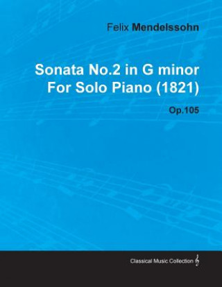 Könyv Sonata No.2 in G Minor by Felix Mendelssohn for Solo Piano (1821) Op.105 Felix Mendelssohn