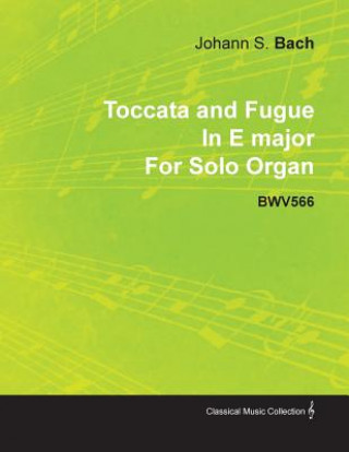 Carte Toccata and Fugue in E Major by J. S. Bach for Solo Organ Bwv566 Johann Sebastian Bach