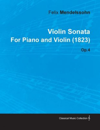 Könyv Violin Sonata by Felix Mendelssohn for Piano and Violin (1823) Op.4 Felix Mendelssohn