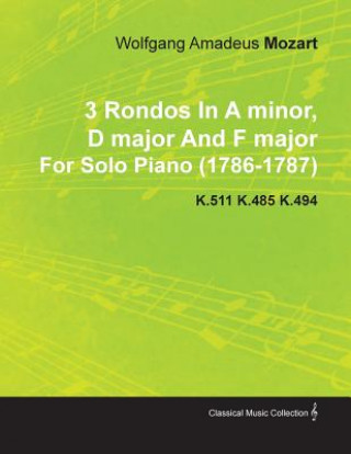 Kniha 3 Rondos in a Minor, D Major and F Major by Wolfgang Amadeus Mozart for Solo Piano (1786-1787) K.511 K.485 K.494 Wolfgang Amadeus Mozart