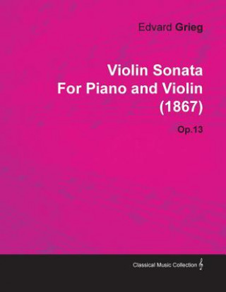 Könyv Violin Sonata by Edvard Grieg for Piano and Violin (1867) Op.13 Edvard Grieg
