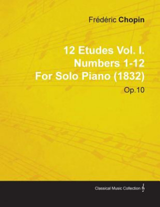 Könyv 12 Etudes Vol. I. Numbers 1-12 by Fr D Ric Chopin for Solo Piano (1832) Op.10 Fr D. Ric Chopin